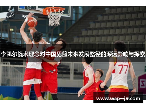 李凯尔战术理念对中国男篮未来发展路径的深远影响与探索