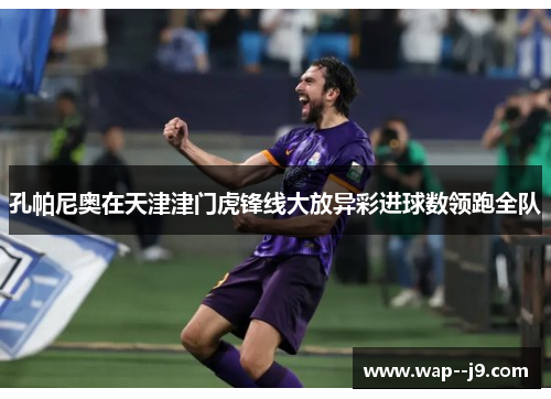 孔帕尼奥在天津津门虎锋线大放异彩进球数领跑全队