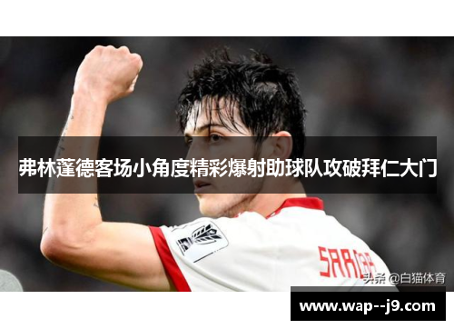 弗林蓬德客场小角度精彩爆射助球队攻破拜仁大门