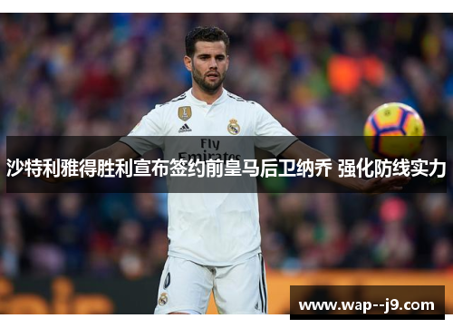 沙特利雅得胜利宣布签约前皇马后卫纳乔 强化防线实力