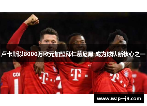 卢卡斯以8000万欧元加盟拜仁慕尼黑 成为球队新核心之一