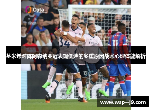 基米希对阵阿森纳亚冠表现低迷的多重原因战术心理体能解析